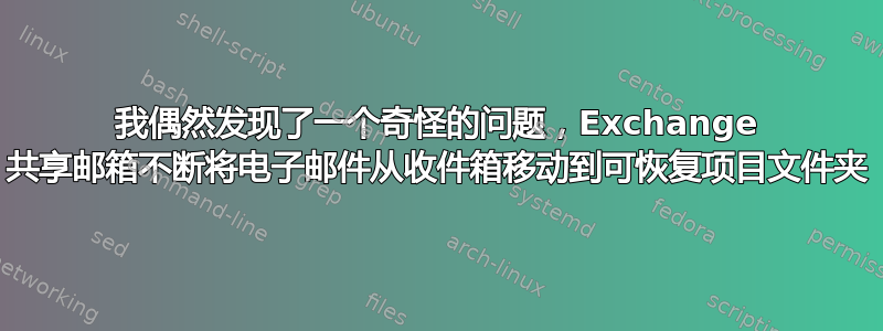 我偶然发现了一个奇怪的问题，Exchange 共享邮箱不断将电子邮件从收件箱移动到可恢复项目文件夹