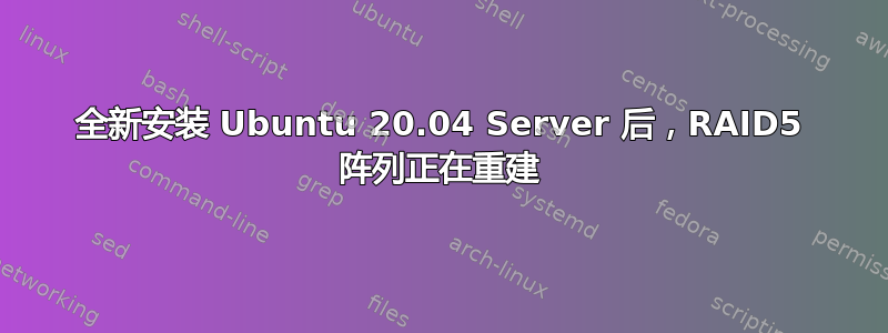 全新安装 Ubuntu 20.04 Server 后，RAID5 阵列正在重建