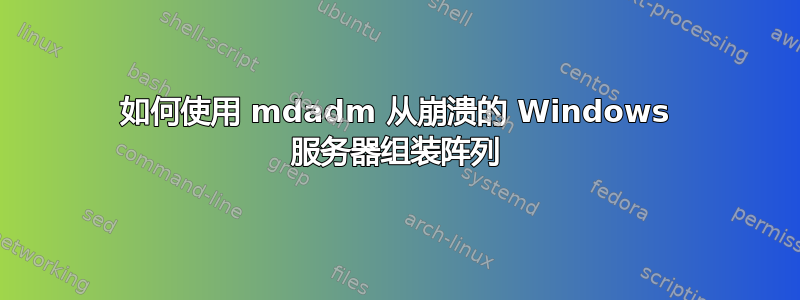 如何使用 mdadm 从崩溃的 Windows 服务器组装阵列