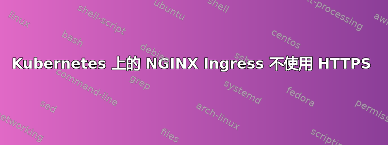 Kubernetes 上的 NGINX Ingress 不使用 HTTPS