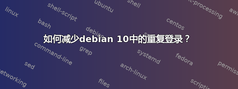 如何减少debian 10中的重复登录？