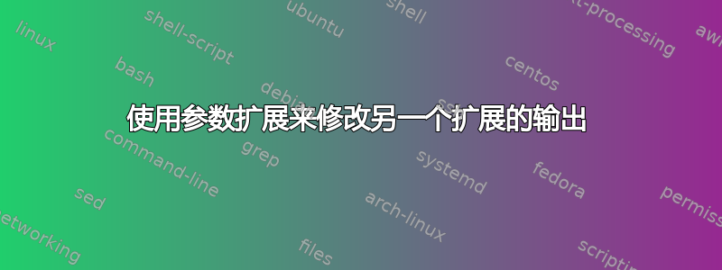 使用参数扩展来修改另一个扩展的输出