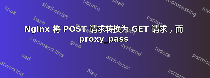 Nginx 将 POST 请求转换为 GET 请求，而 proxy_pass