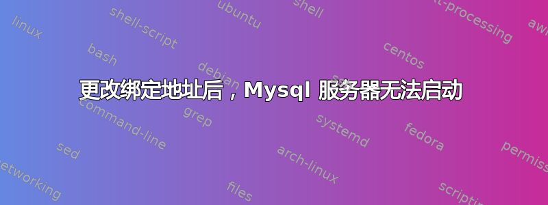 更改绑定地址后，Mysql 服务器无法启动