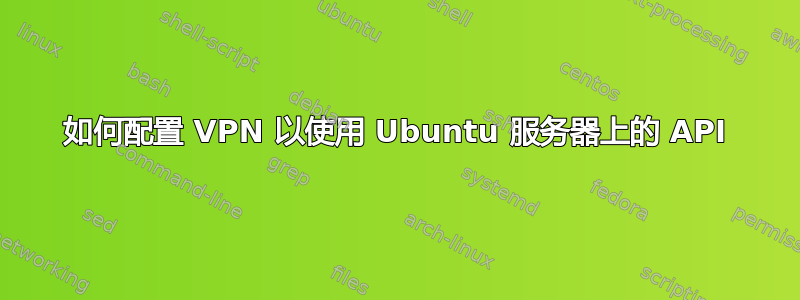 如何配置 VPN 以使用 Ubuntu 服务器上的 API