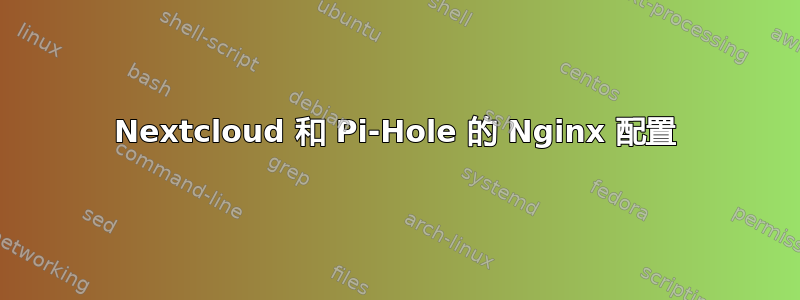 Nextcloud 和 Pi-Hole 的 Nginx 配置