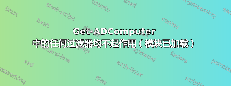 Get-ADComputer 中的任何过滤器均不起作用（模块已加载）