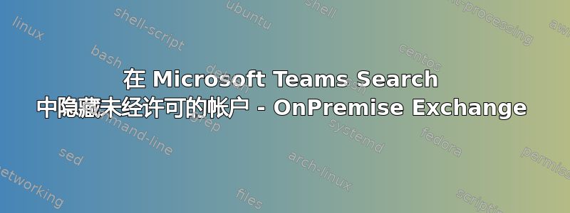 在 Microsoft Teams Search 中隐藏未经许可的帐户 - OnPremise Exchange