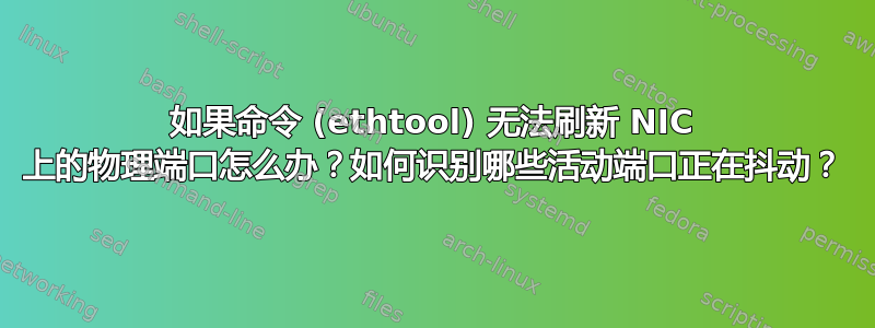 如果命令 (ethtool) 无法刷新 NIC 上的物理端口怎么办？如何识别哪些活动端口正在抖动？