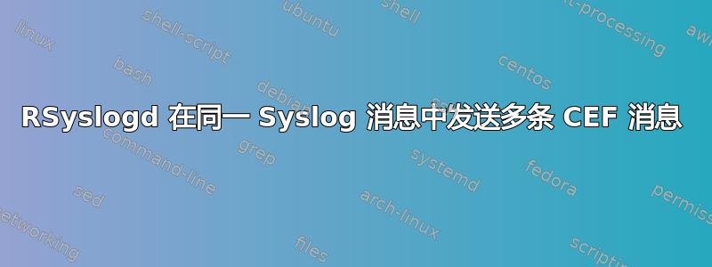 RSyslogd 在同一 Syslog 消息中发送多条 CEF 消息