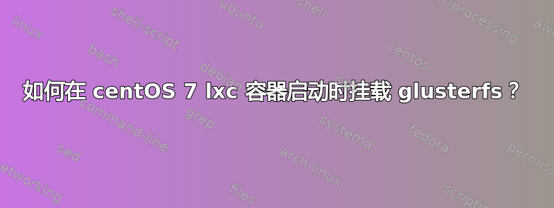 如何在 centOS 7 lxc 容器启动时挂载 glusterfs？