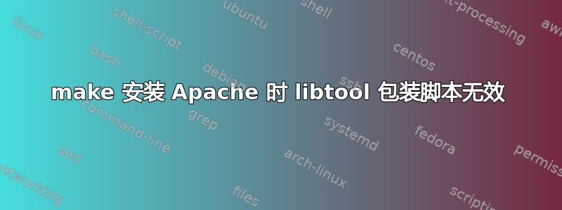 make 安装 Apache 时 libtool 包装脚本无效