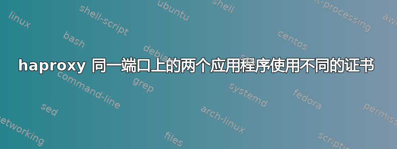 haproxy 同一端口上的两个应用程序使用不同的证书