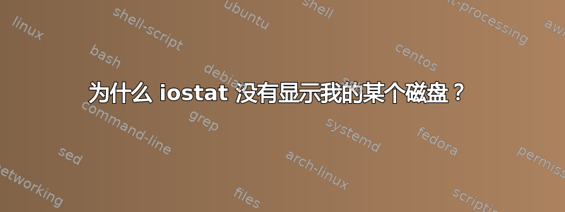 为什么 iostat 没有显示我的某个磁盘？