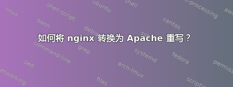 如何将 nginx 转换为 Apache 重写？