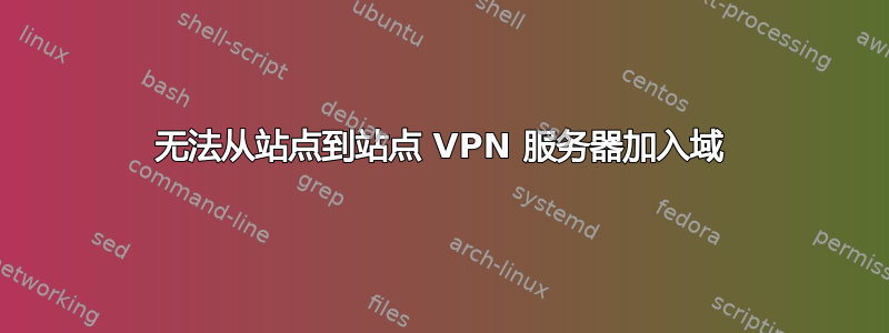 无法从站点到站点 VPN 服务器加入域