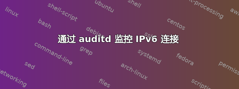 通过 auditd 监控 IPv6 连接