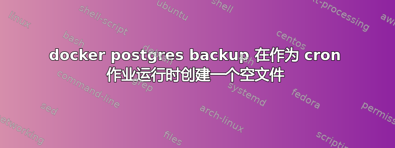 docker postgres backup 在作为 cron 作业运行时创建一个空文件