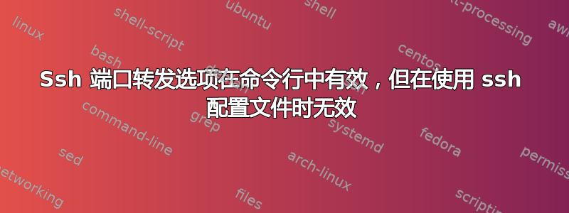 Ssh 端口转发选项在命令行中有效，但在使用 ssh 配置文件时无效