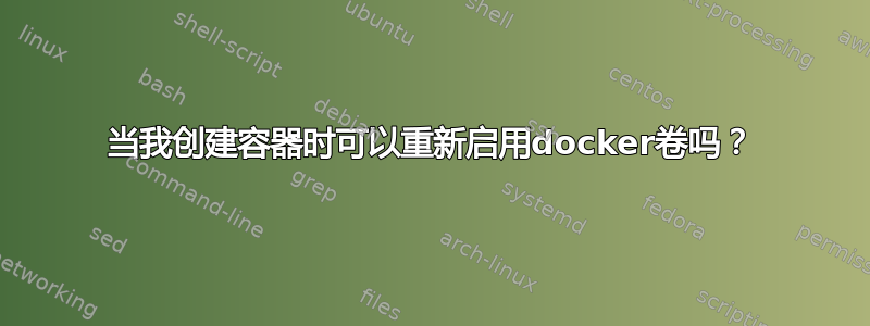 当我创建容器时可以重新启用docker卷吗？