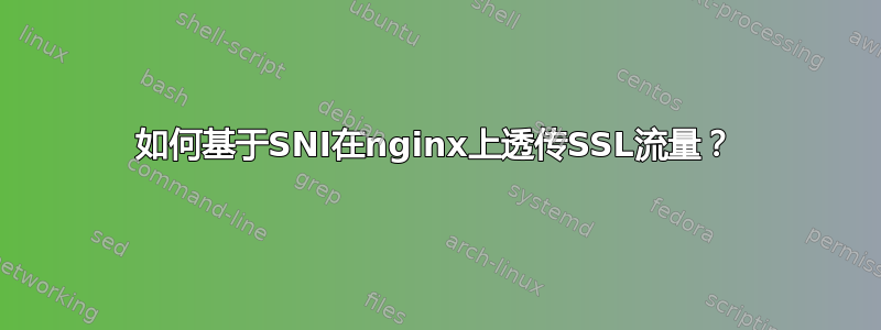 如何基于SNI在nginx上透传SSL流量？