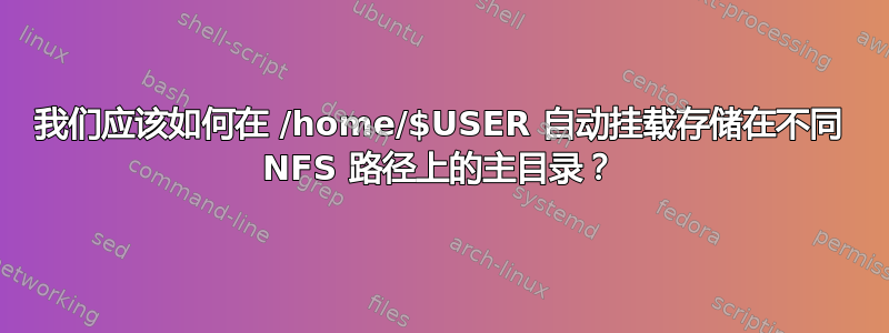 我们应该如何在 /home/$USER 自动挂载存储在不同 NFS 路径上的主目录？