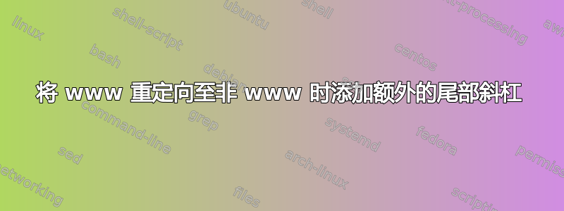 将 www 重定向至非 www 时添加额外的尾部斜杠