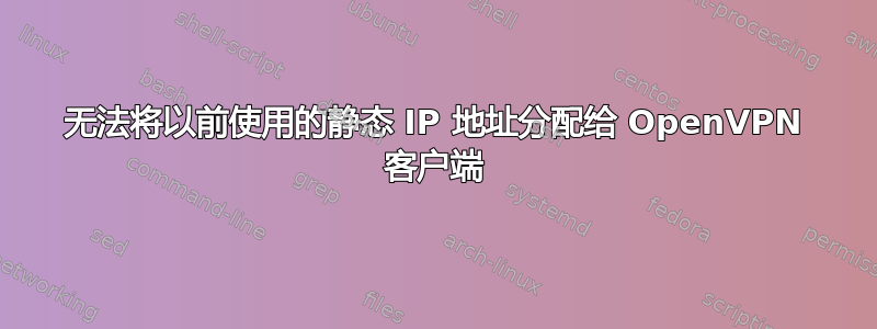 无法将以前使用的静态 IP 地址分配给 OpenVPN 客户端