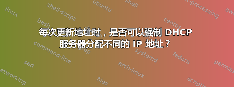 每次更新地址时，是否可以强制 DHCP 服务器分配不同的 IP 地址？