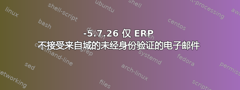 550-5.7.26 仅 ERP 不接受来自域的未经身份验证的电子邮件