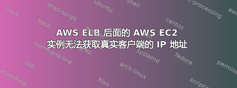 AWS ELB 后面的 AWS EC2 实例无法获取真实客户端的 IP 地址