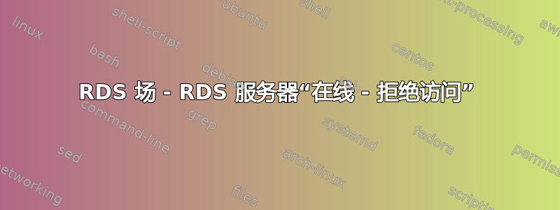 RDS 场 - RDS 服务器“在线 - 拒绝访问”