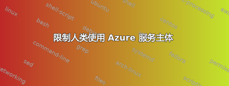 限制人类使用 Azure 服务主体