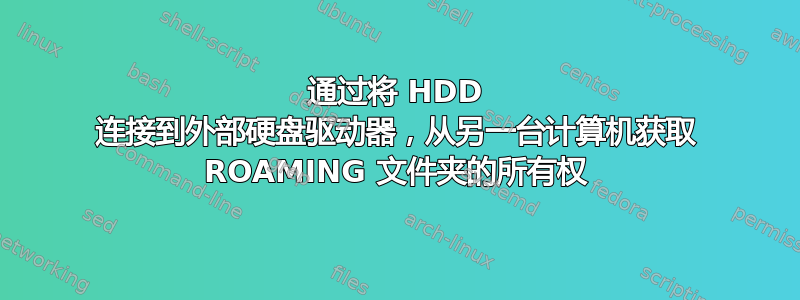 通过将 HDD 连接到外部硬盘驱动器，从另一台计算机获取 ROAMING 文件夹的所有权