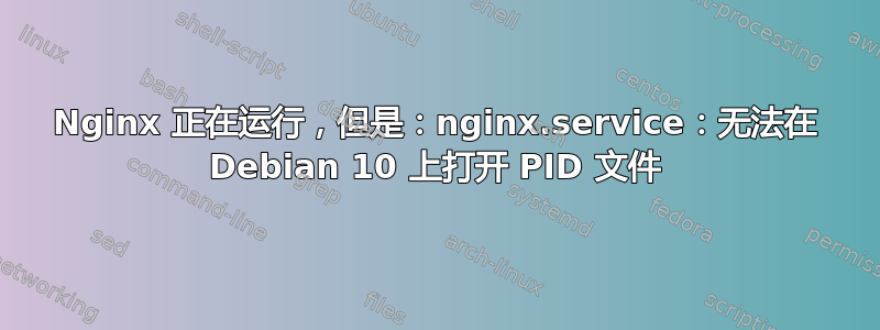 Nginx 正在运行，但是：nginx.service：无法在 Debian 10 上打开 PID 文件