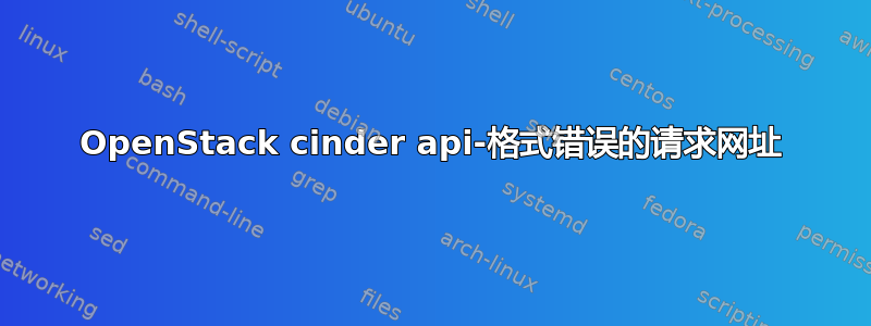 OpenStack cinder api-格式错误的请求网址