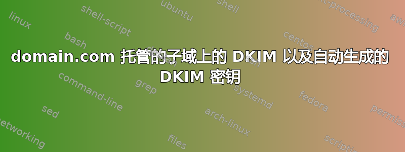 domain.com 托管的子域上的 DKIM 以及自动生成的 DKIM 密钥