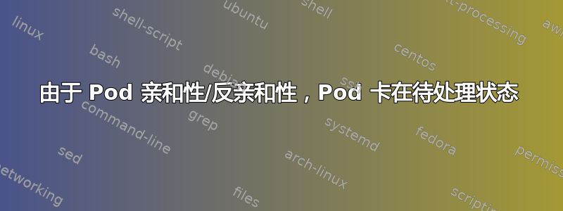 由于 Pod 亲和性/反亲和性，Pod 卡在待处理状态