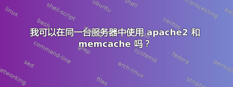 我可以在同一台服务器中使用 apache2 和 memcache 吗？