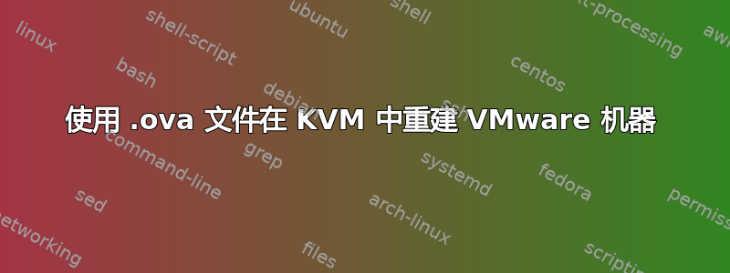 使用 .ova 文件在 KVM 中重建 VMware 机器