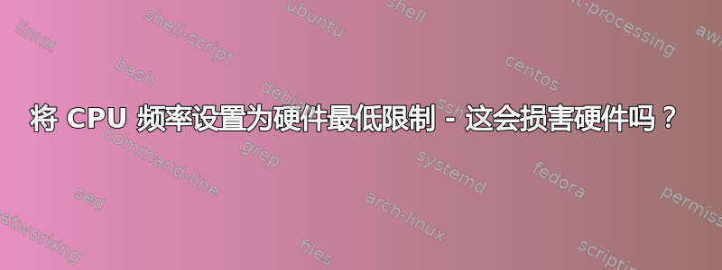 将 CPU 频率设置为硬件最低限制 - 这会损害硬件吗？