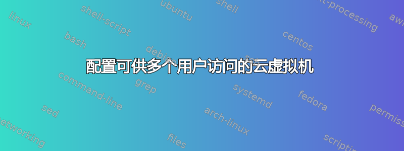 配置可供多个用户访问的云虚拟机