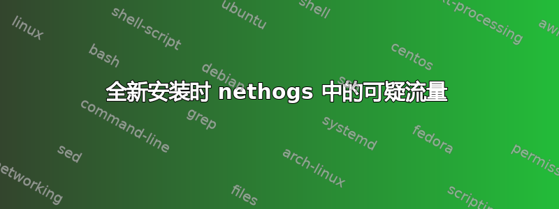 全新安装时 nethogs 中的可疑流量