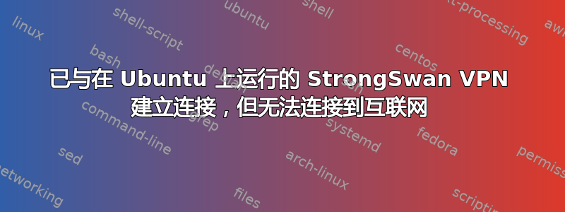 已与在 Ubuntu 上运行的 StrongSwan VPN 建立连接，但无法连接到互联网