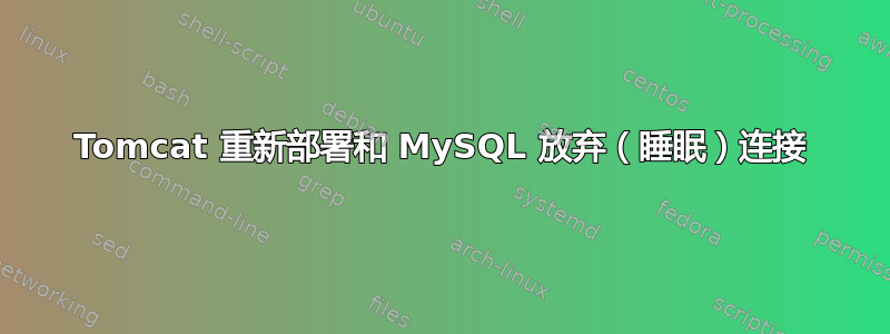 Tomcat 重新部署和 MySQL 放弃（睡眠）连接