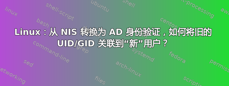 Linux：从 NIS 转换为 AD 身份验证，如何将旧的 UID/GID 关联到“新”用户？