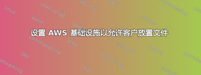 设置 AWS 基础设施以允许客户放置文件