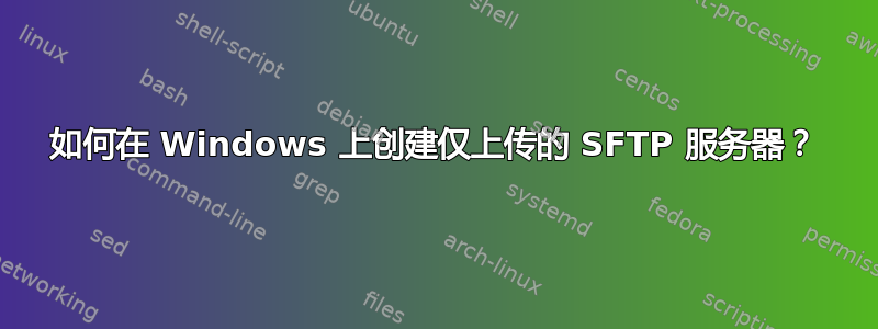 如何在 Windows 上创建仅上传的 SFTP 服务器？