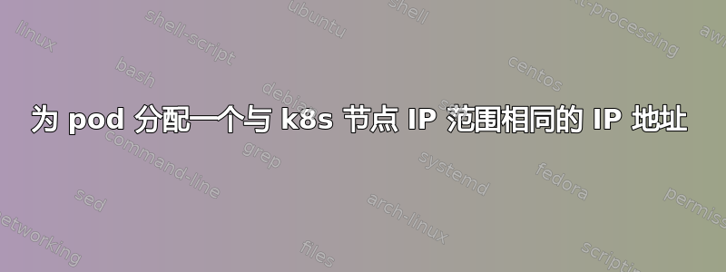 为 pod 分配一个与 k8s 节点 IP 范围相同的 IP 地址