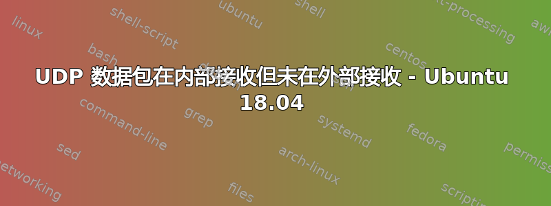 UDP 数据包在内部接收但未在外部接收 - Ubuntu 18.04